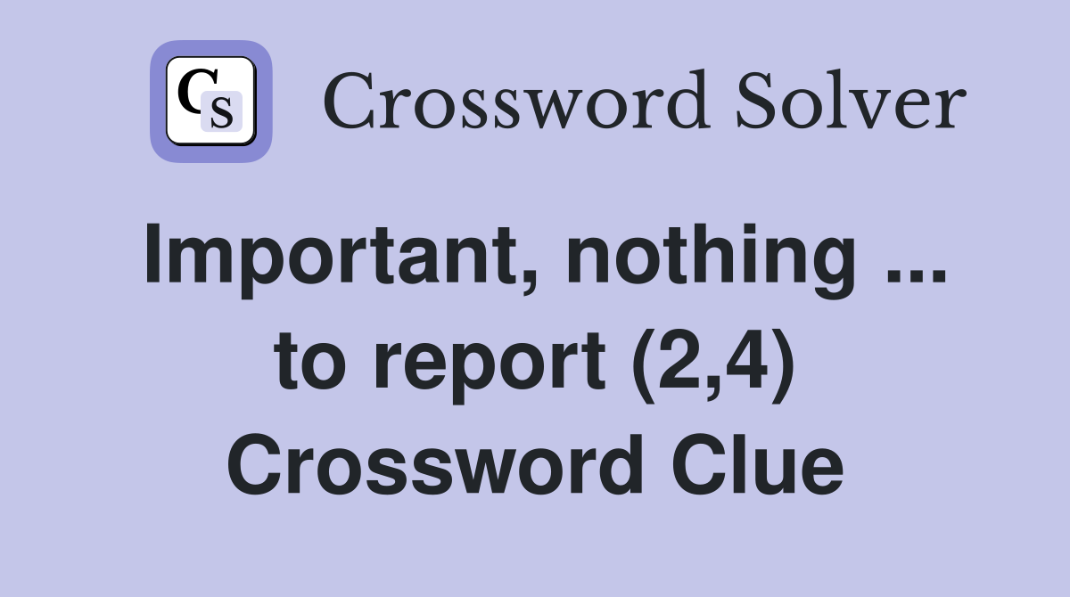 Important, nothing ... to report (2,4) Crossword Clue