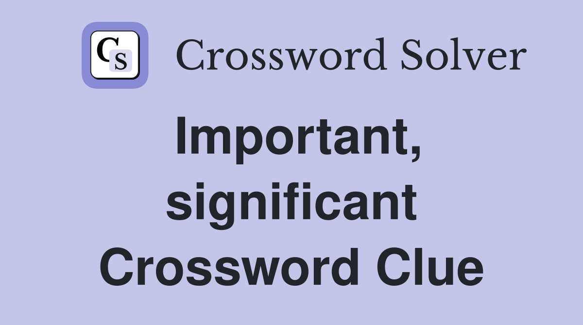 Important, significant Crossword Clue