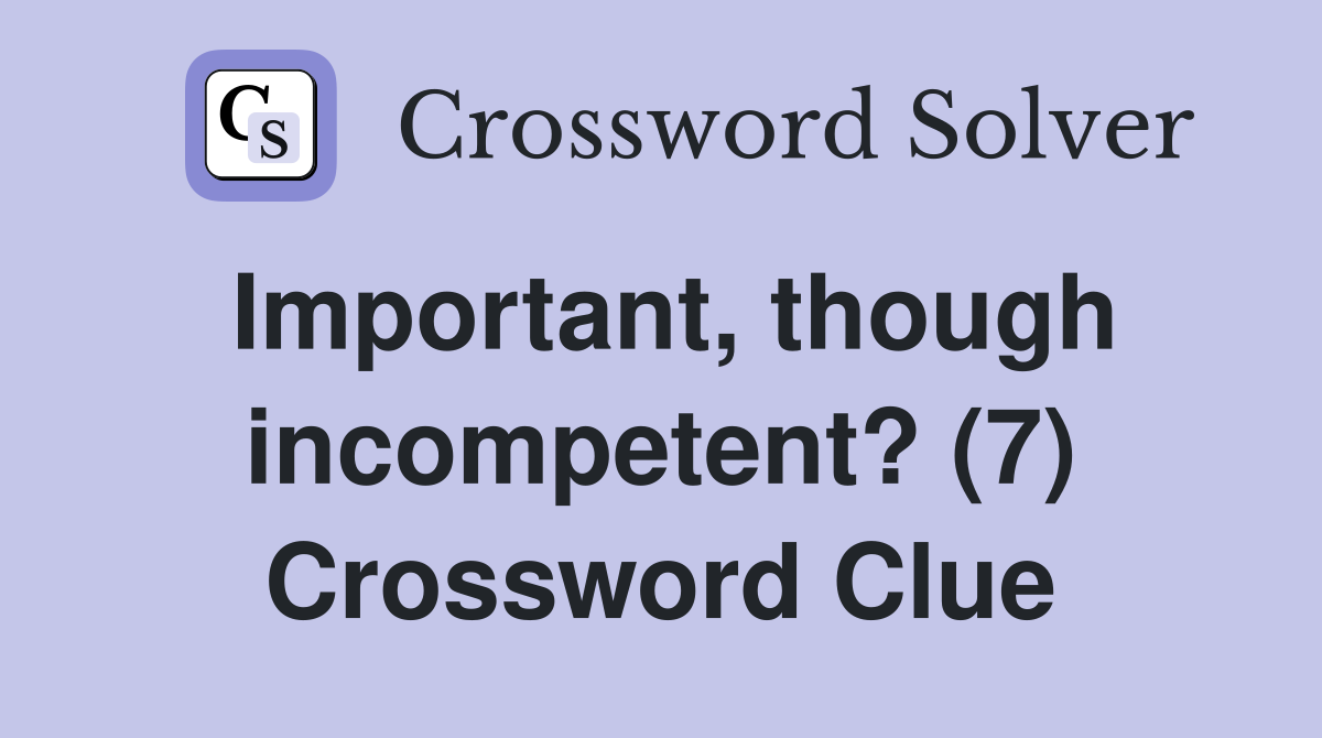 Important, though incompetent? (7) Crossword Clue