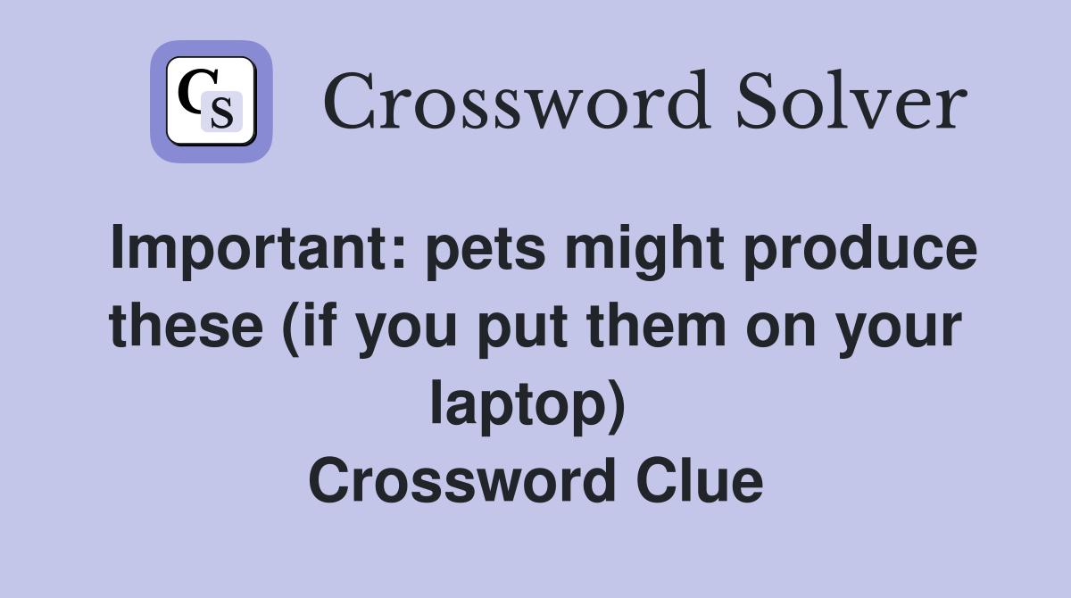 Important: pets might produce these (if you put them on your laptop)  Crossword Clue