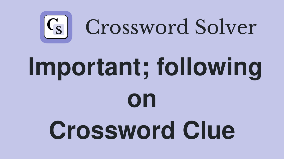 Important; following on Crossword Clue