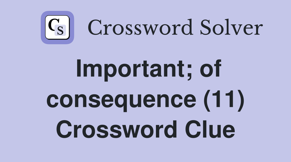 Important; of consequence (11) Crossword Clue