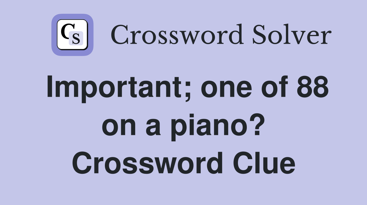 Important; one of 88 on a piano? Crossword Clue