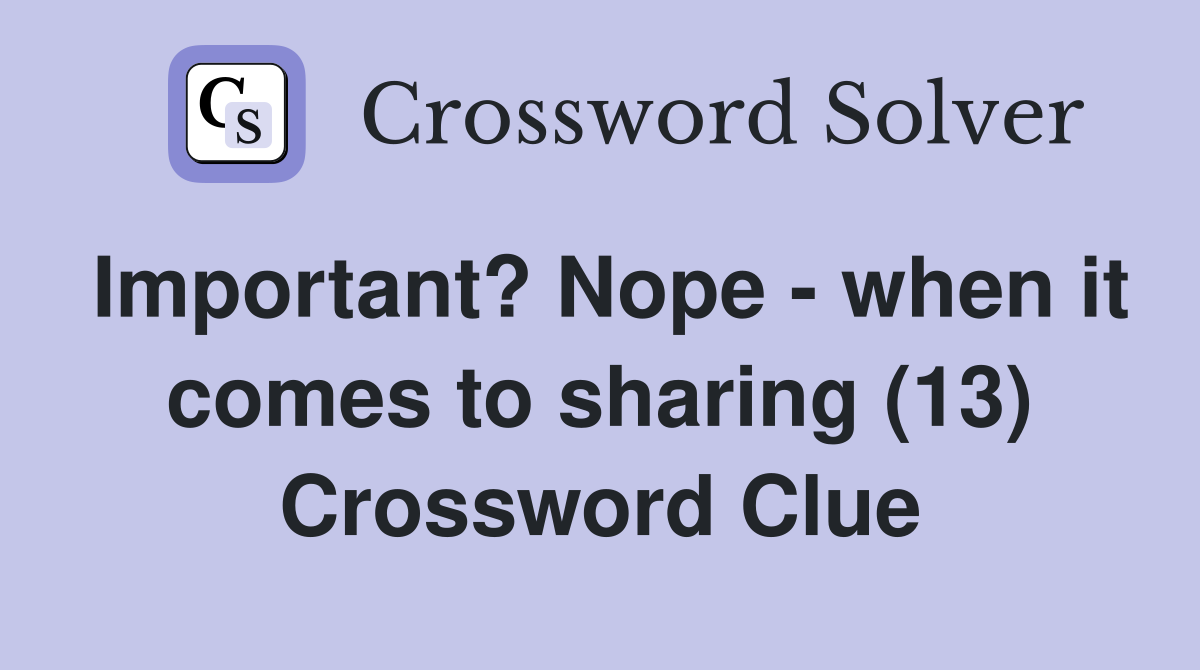 Important? Nope - when it comes to sharing (13) Crossword Clue