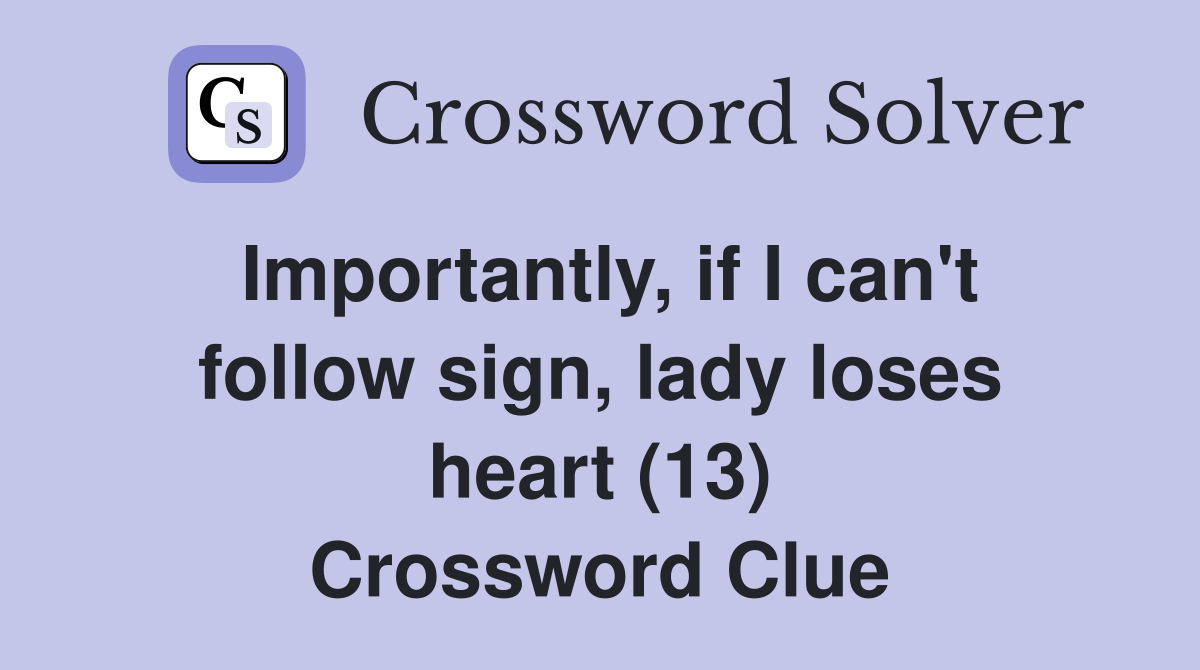 Importantly, if I can't follow sign, lady loses heart (13) Crossword Clue