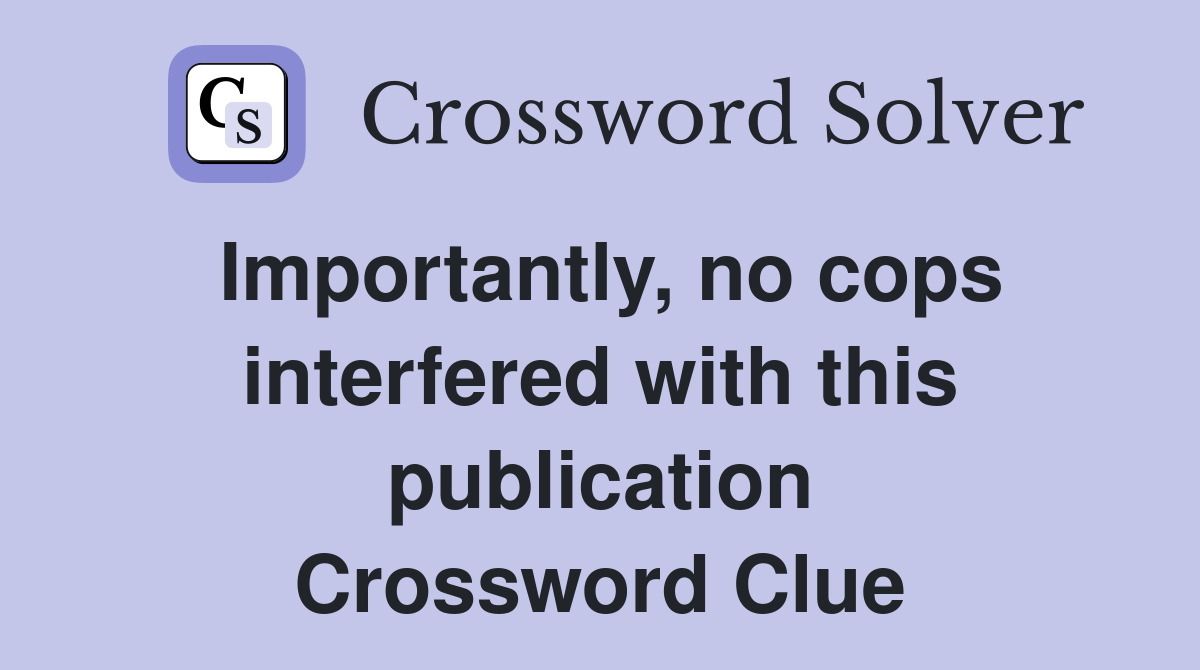 Importantly, no cops interfered with this publication Crossword Clue