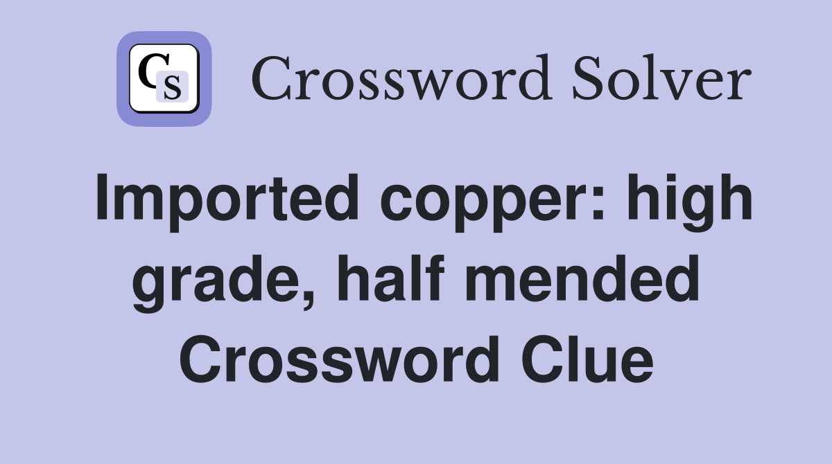 Imported copper: high grade, half mended Crossword Clue