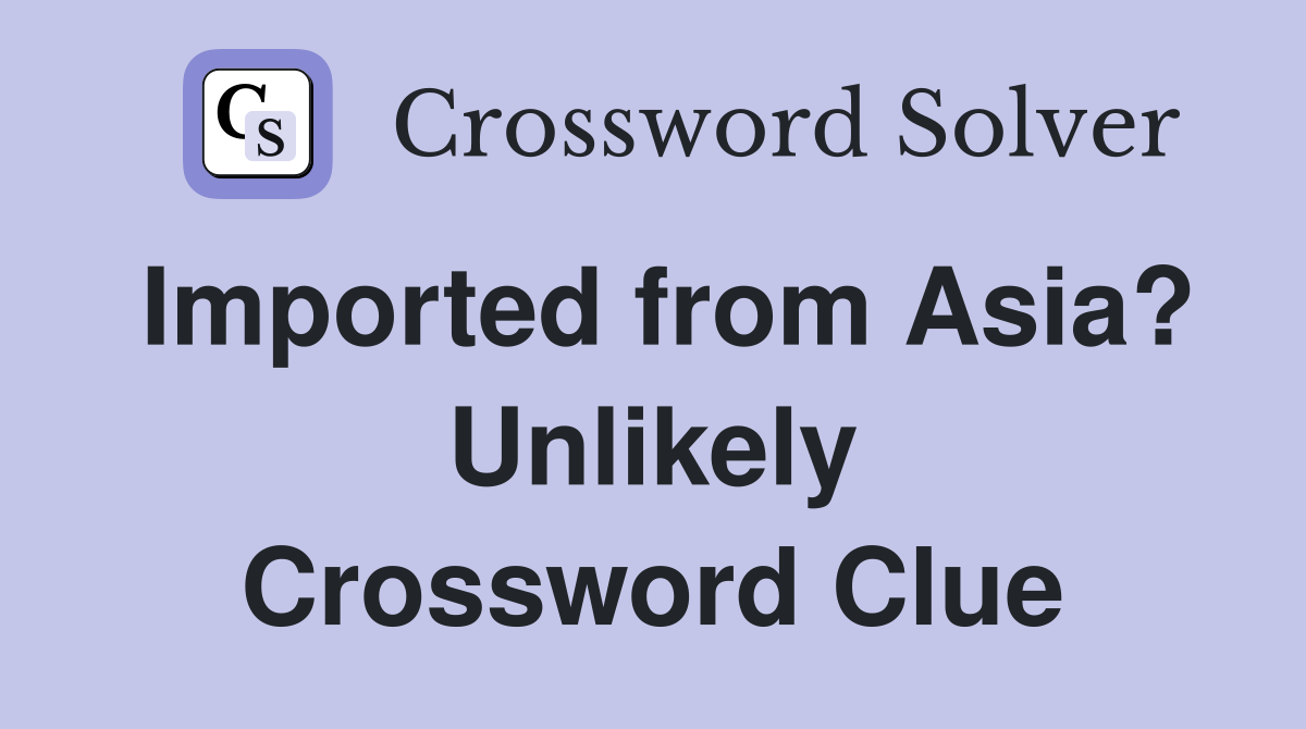 Imported from Asia? Unlikely Crossword Clue