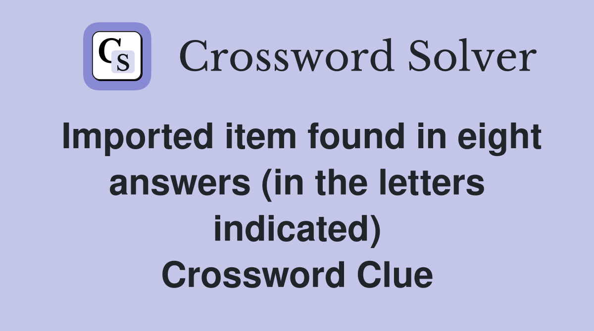 Imported item found in eight answers (in the letters indicated) Crossword Clue