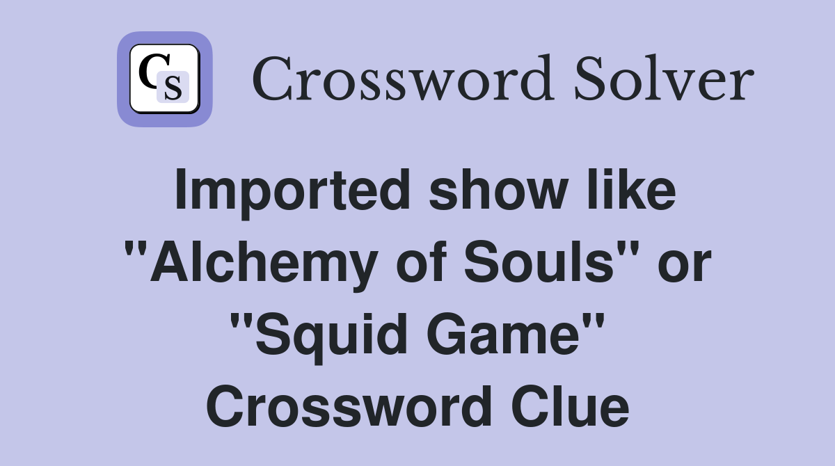 Imported show like "Alchemy of Souls" or "Squid Game" Crossword Clue