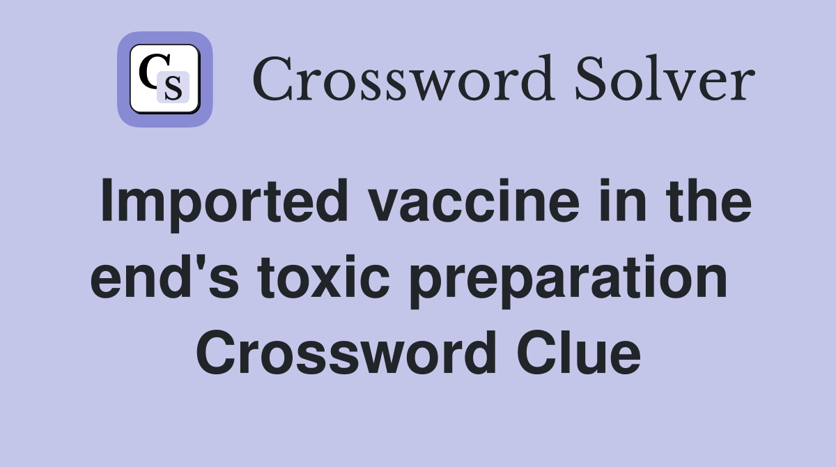 Imported vaccine in the end's toxic preparation  Crossword Clue