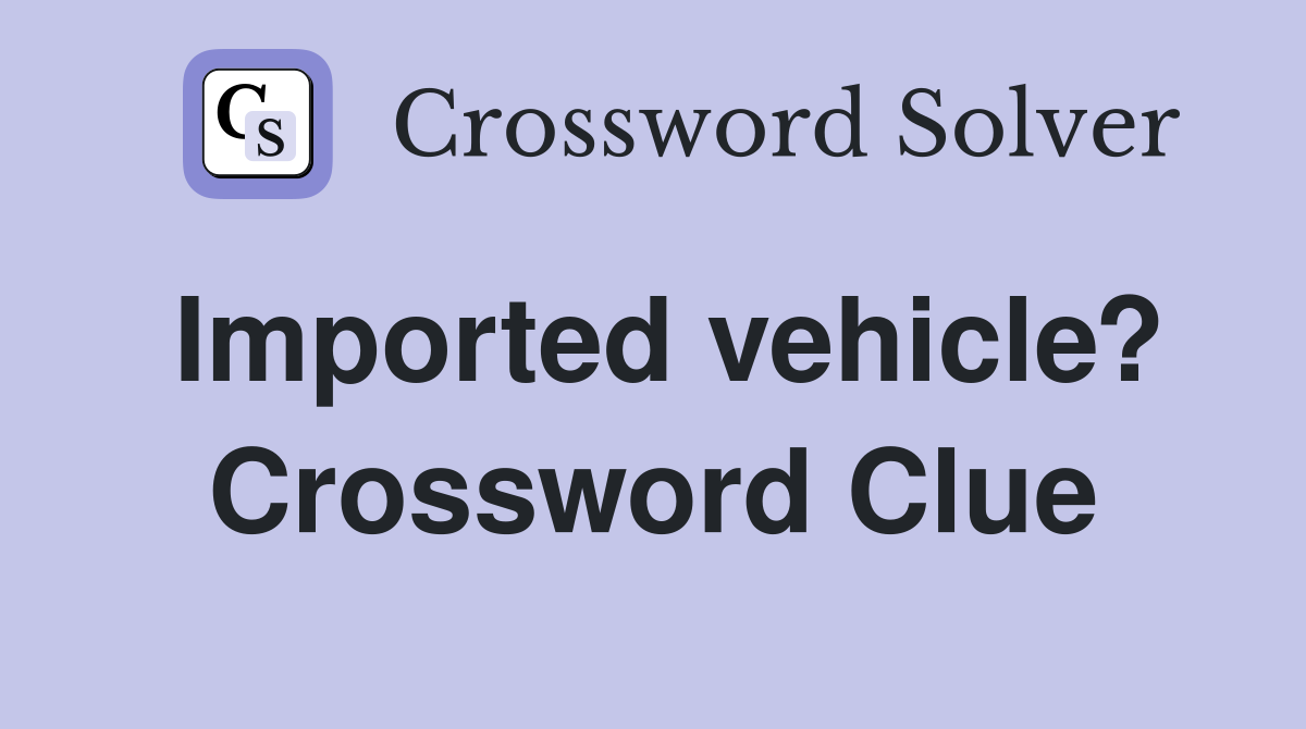 Imported vehicle? Crossword Clue