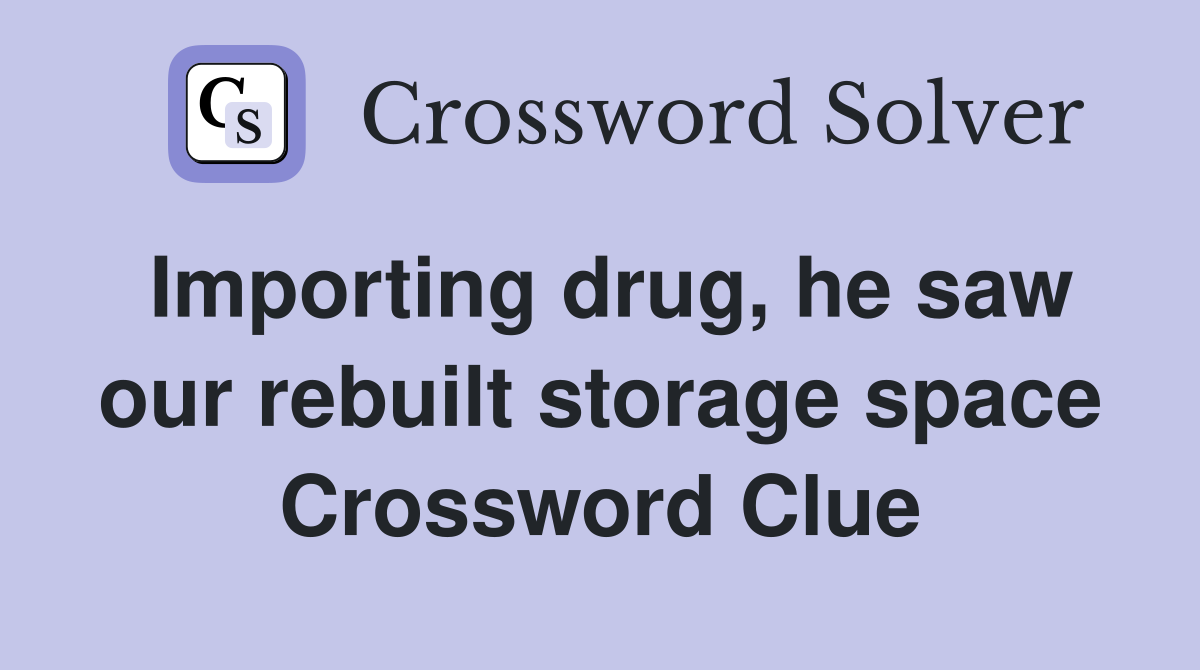 Importing drug, he saw our rebuilt storage space Crossword Clue