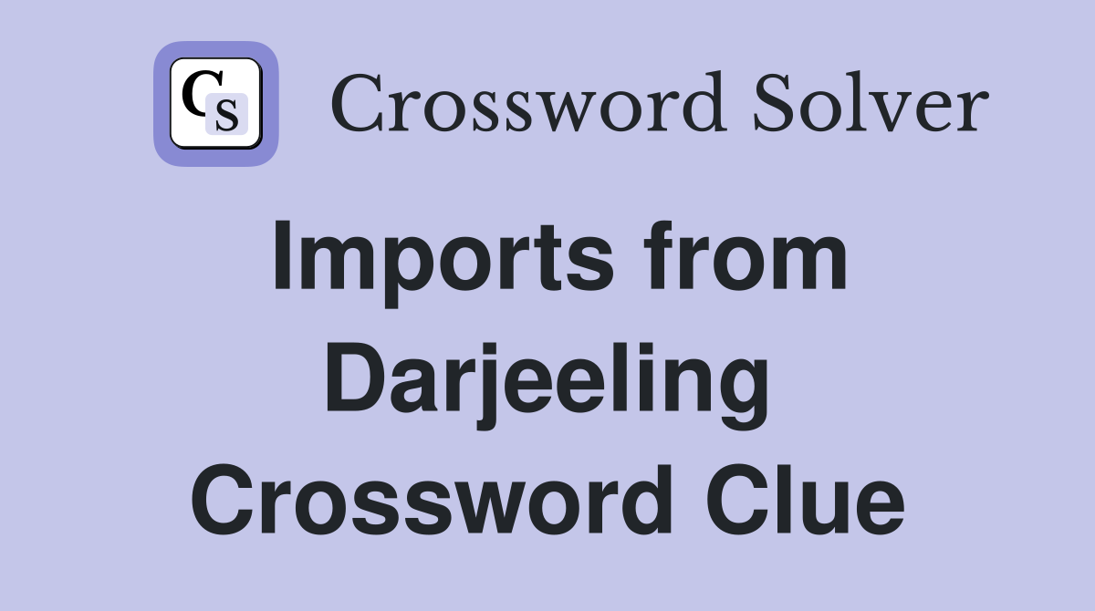 Imports from Darjeeling Crossword Clue