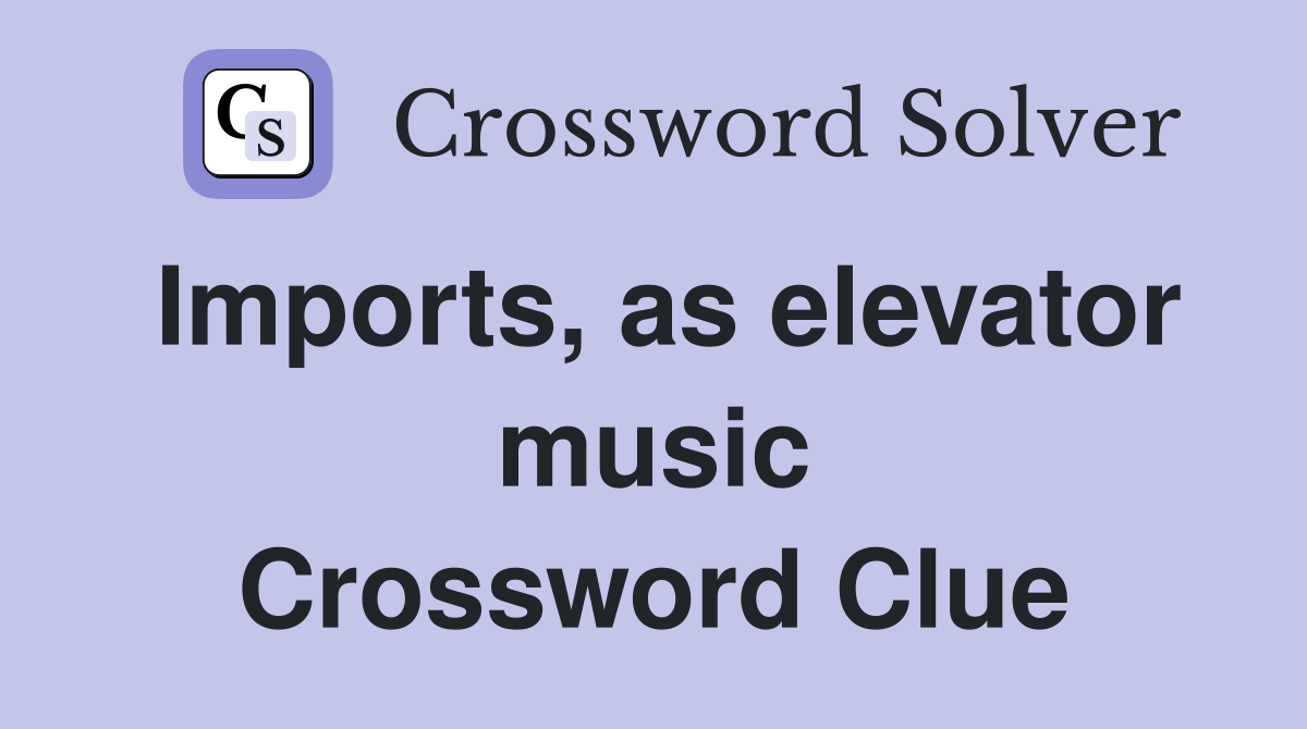 Imports, as elevator music Crossword Clue