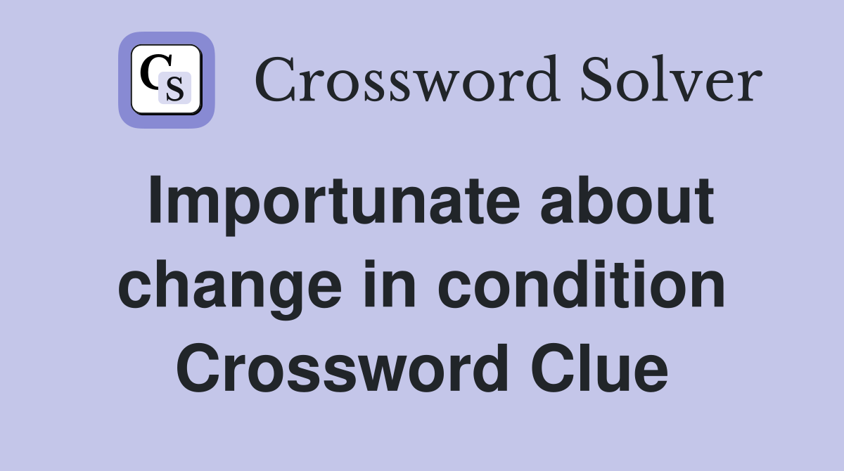 Importunate about change in condition Crossword Clue