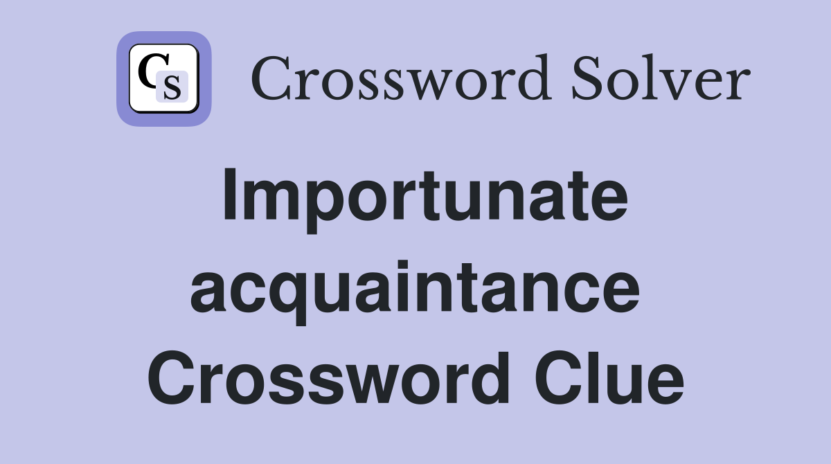 Importunate acquaintance Crossword Clue
