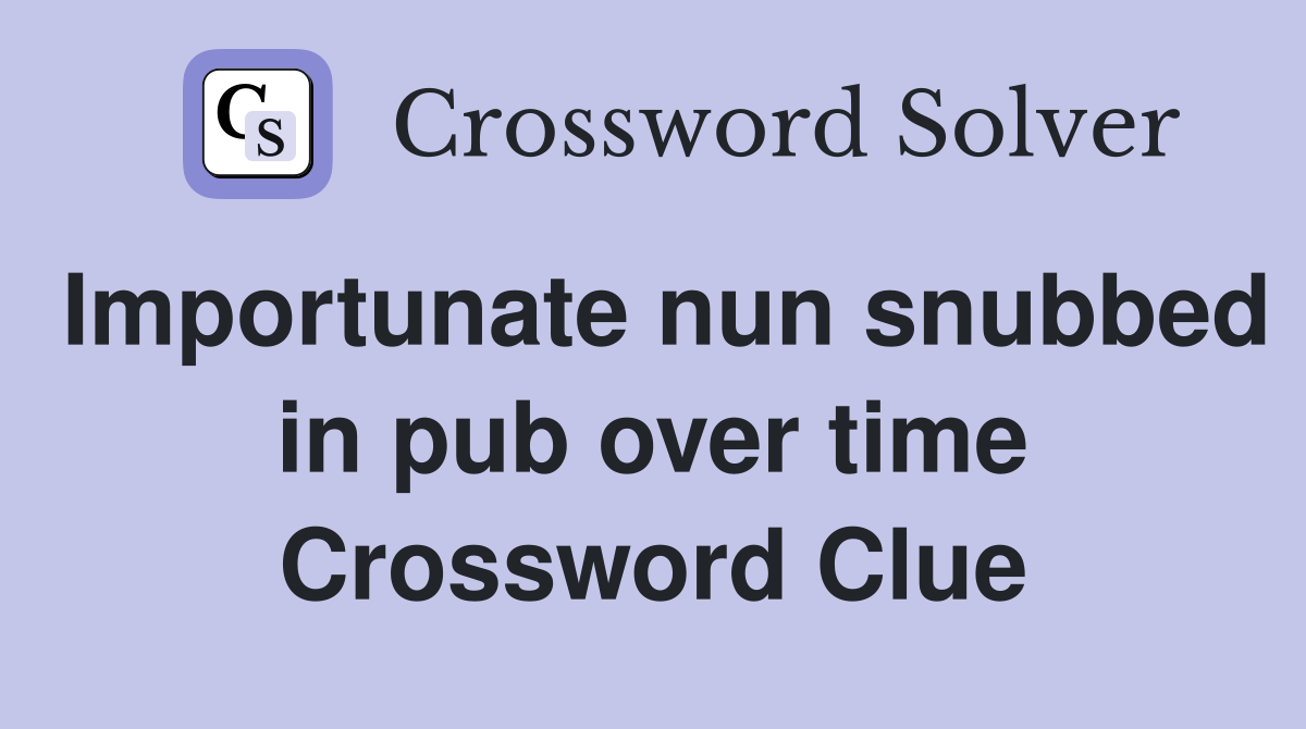 Importunate nun snubbed in pub over time Crossword Clue