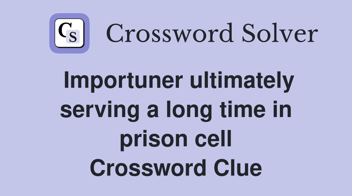 Importuner ultimately serving a long time in prison cell Crossword Clue