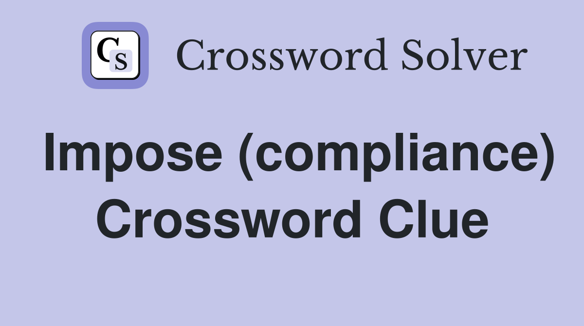 Impose (compliance) Crossword Clue