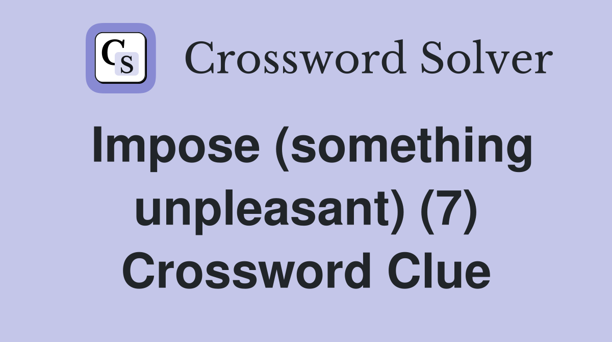 Impose (something unpleasant) (7) Crossword Clue