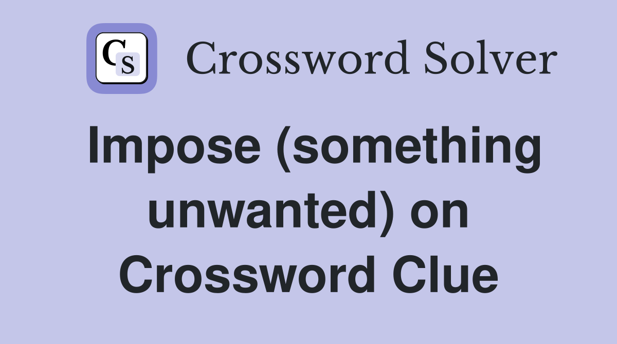 Impose (something unwanted) on Crossword Clue