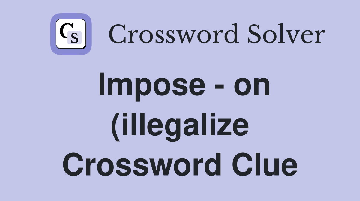 Impose on (illegalize) Crossword Clue Answers Crossword Solver Impose on (illegalize) Crossword Clue Answers Crossword Solver