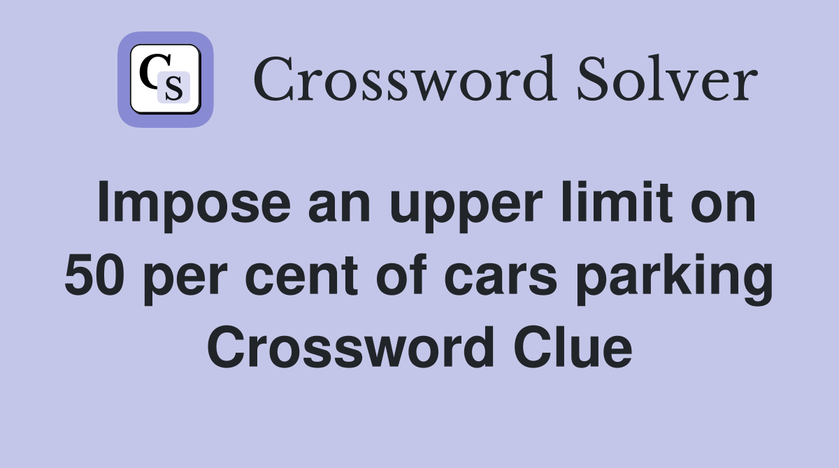 Impose an upper limit on 50 per cent of cars parking Crossword Clue