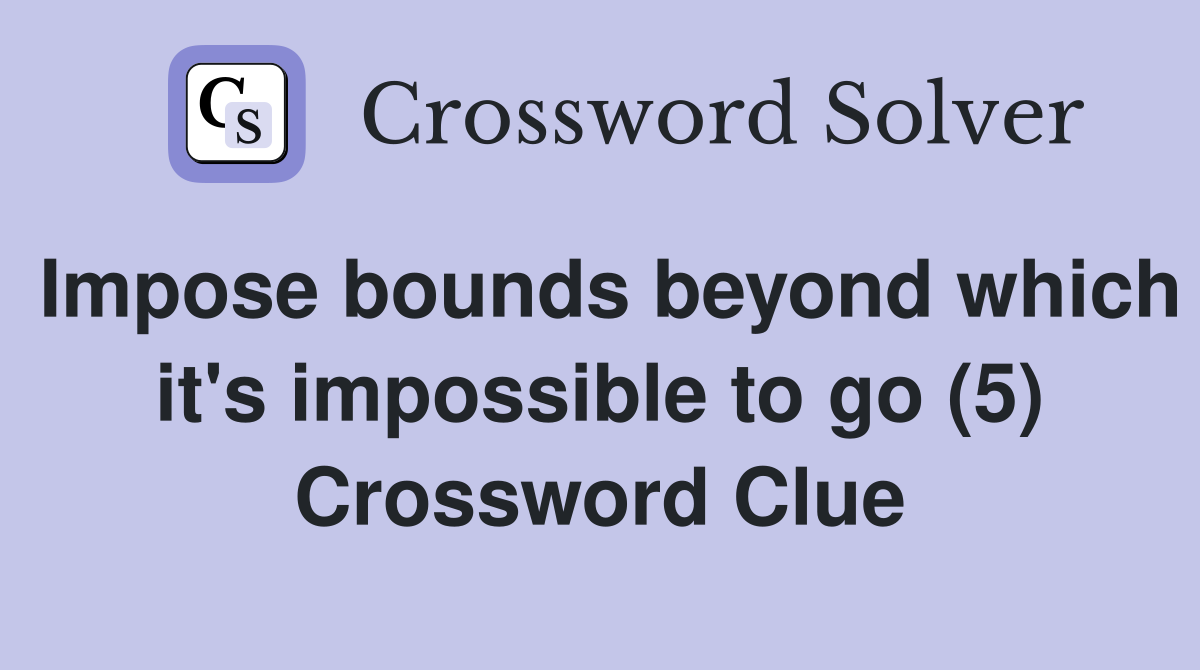 Impose bounds beyond which it's impossible to go (5) Crossword Clue