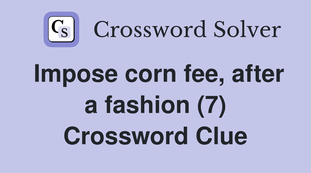 Impose corn fee, after a fashion (7) Crossword Clue