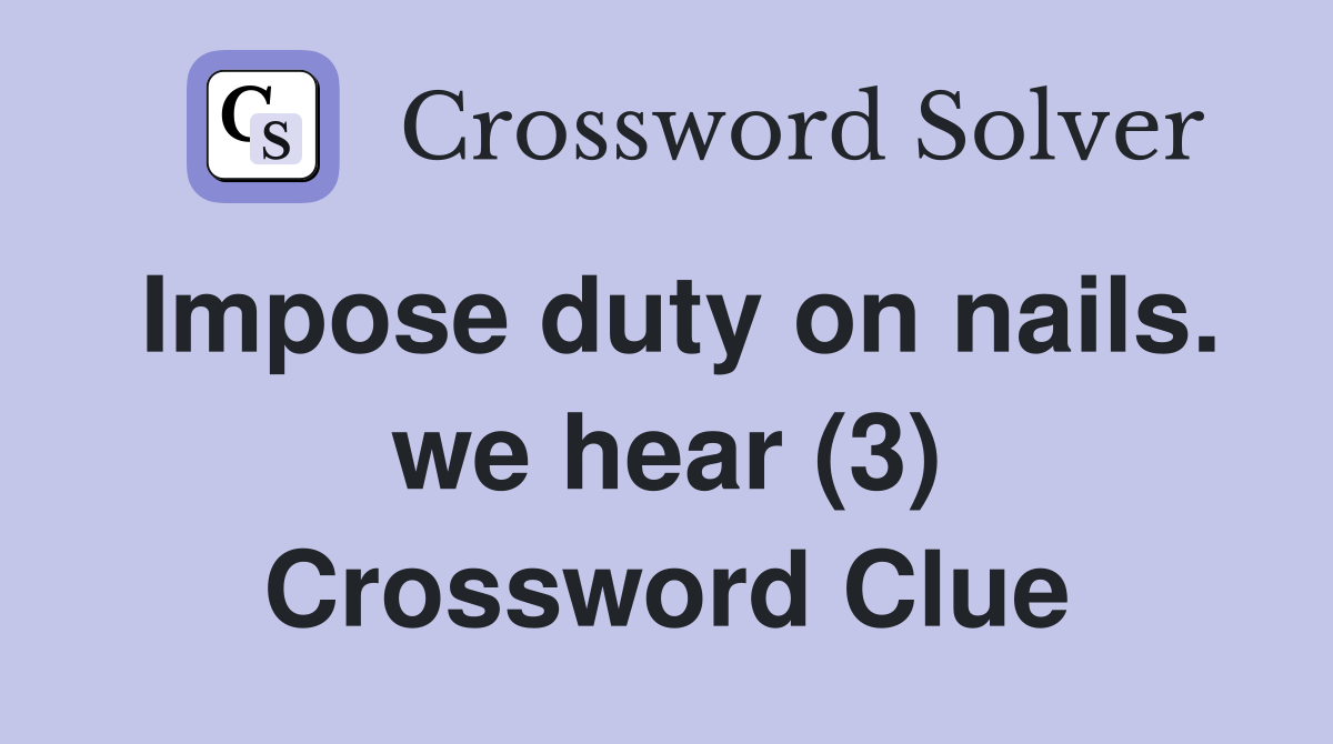 Impose duty on nails. we hear (3) Crossword Clue