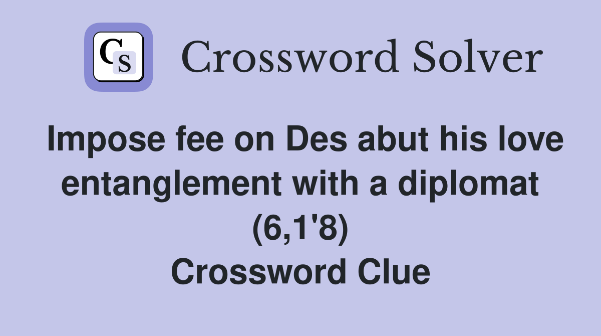 Impose fee on Des abut his love entanglement with a diplomat (6,1'8) Crossword Clue
