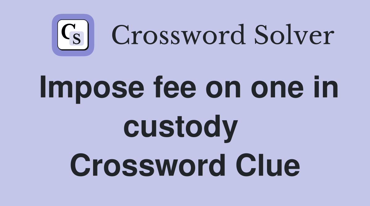 Impose fee on one in custody  Crossword Clue