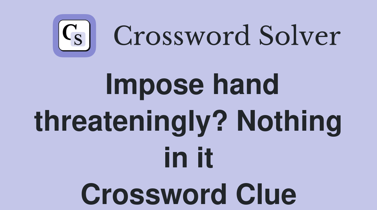 Impose hand threateningly? Nothing in it Crossword Clue