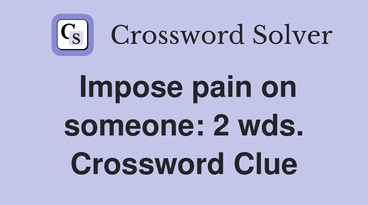 Impose pain on someone: 2 wds. Crossword Clue