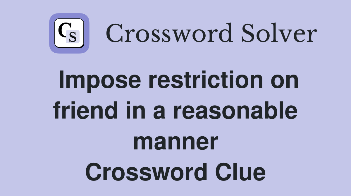 Impose restriction on friend in a reasonable manner Crossword Clue