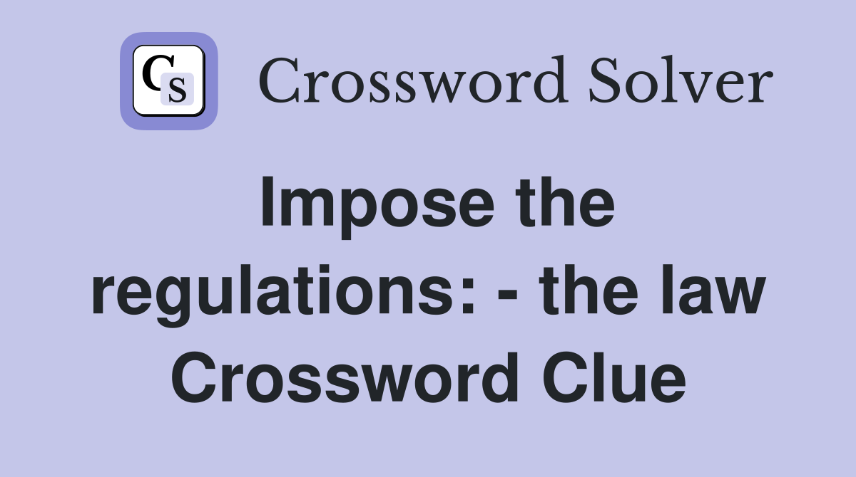 Impose the regulations: - the law Crossword Clue