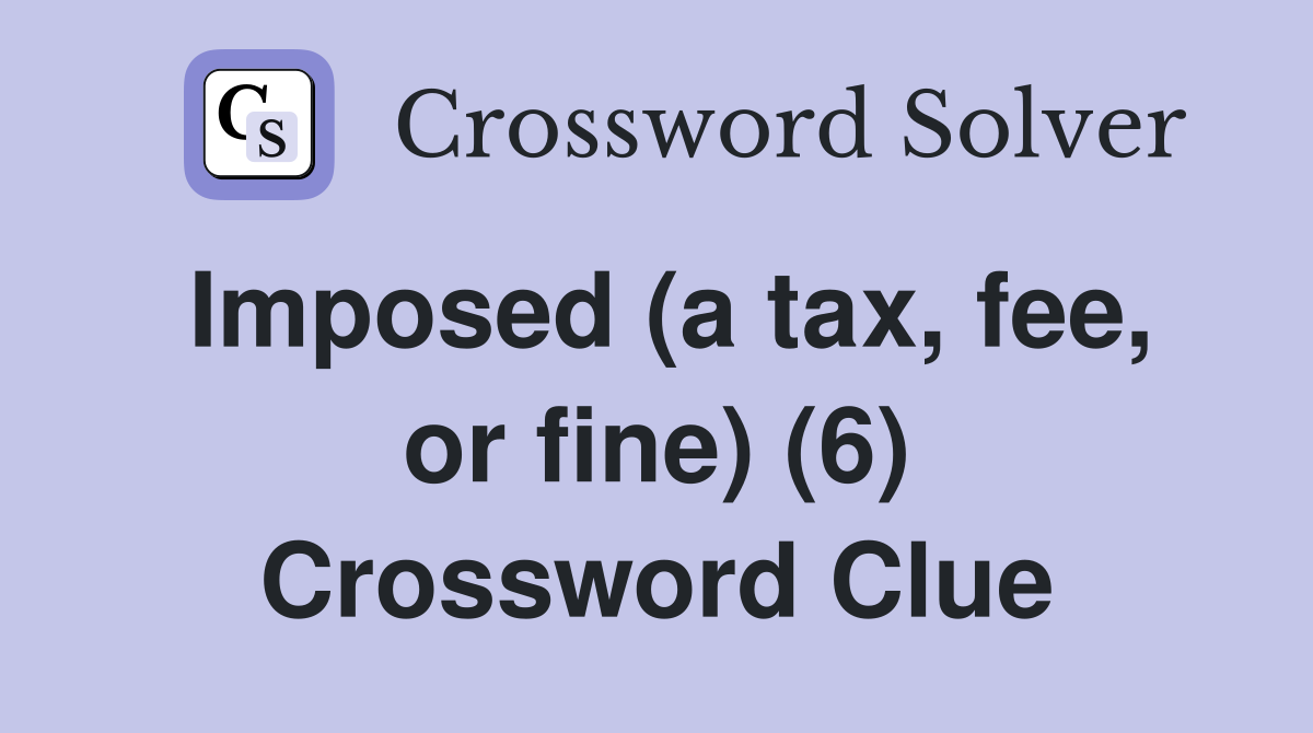 Imposed (a tax, fee, or fine) (6) Crossword Clue