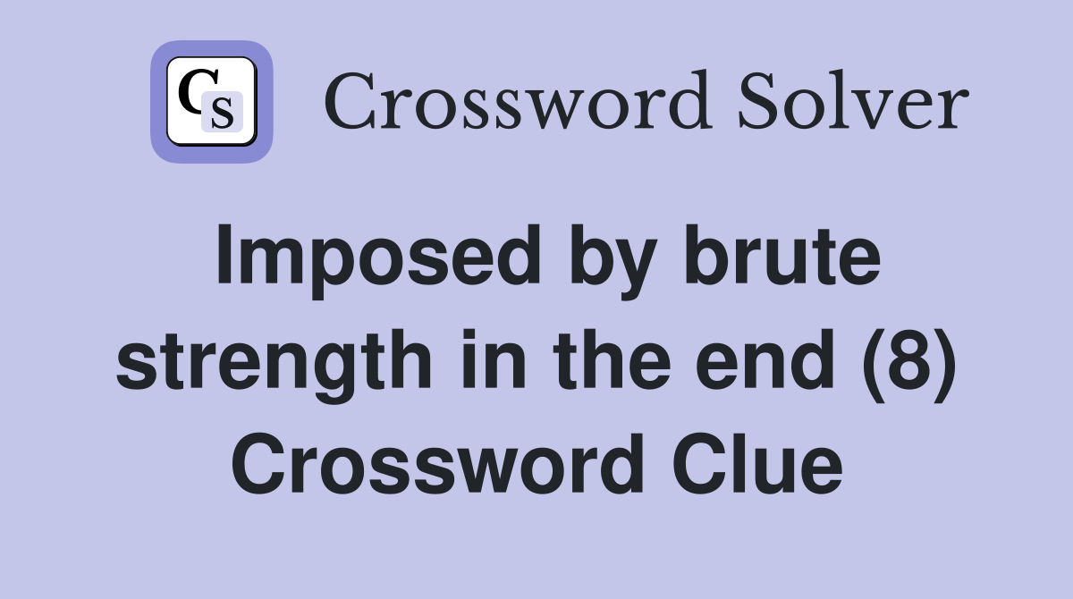 Imposed by brute strength in the end (8) Crossword Clue