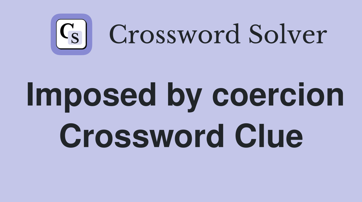 Imposed by coercion Crossword Clue