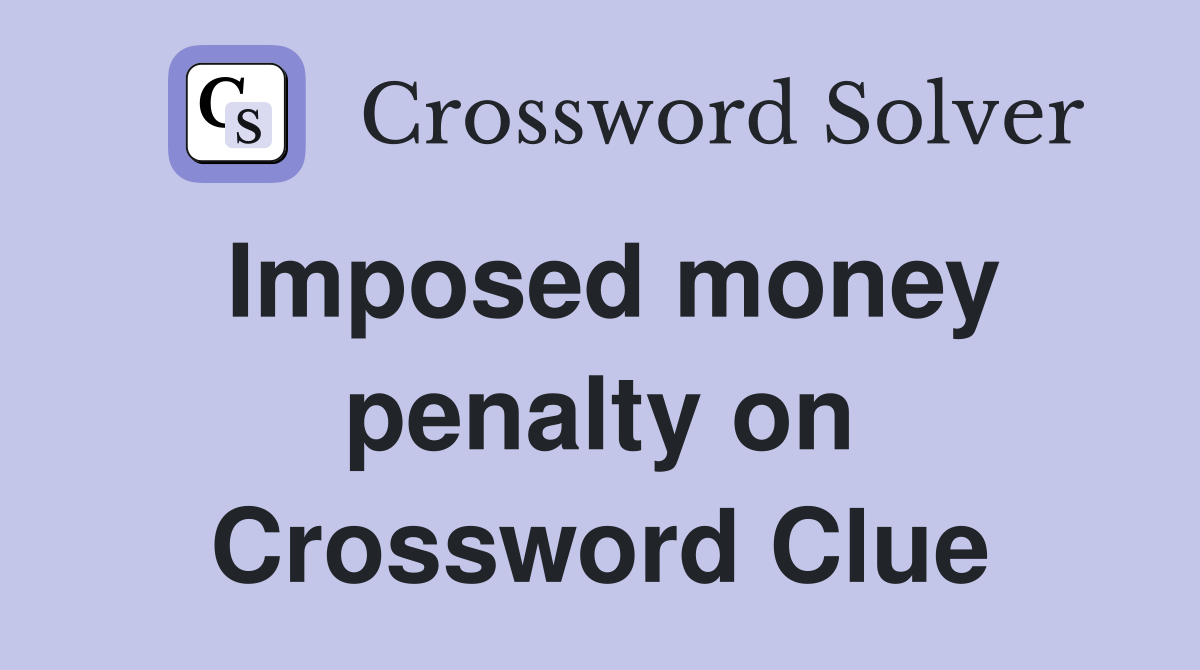 Imposed money penalty on Crossword Clue