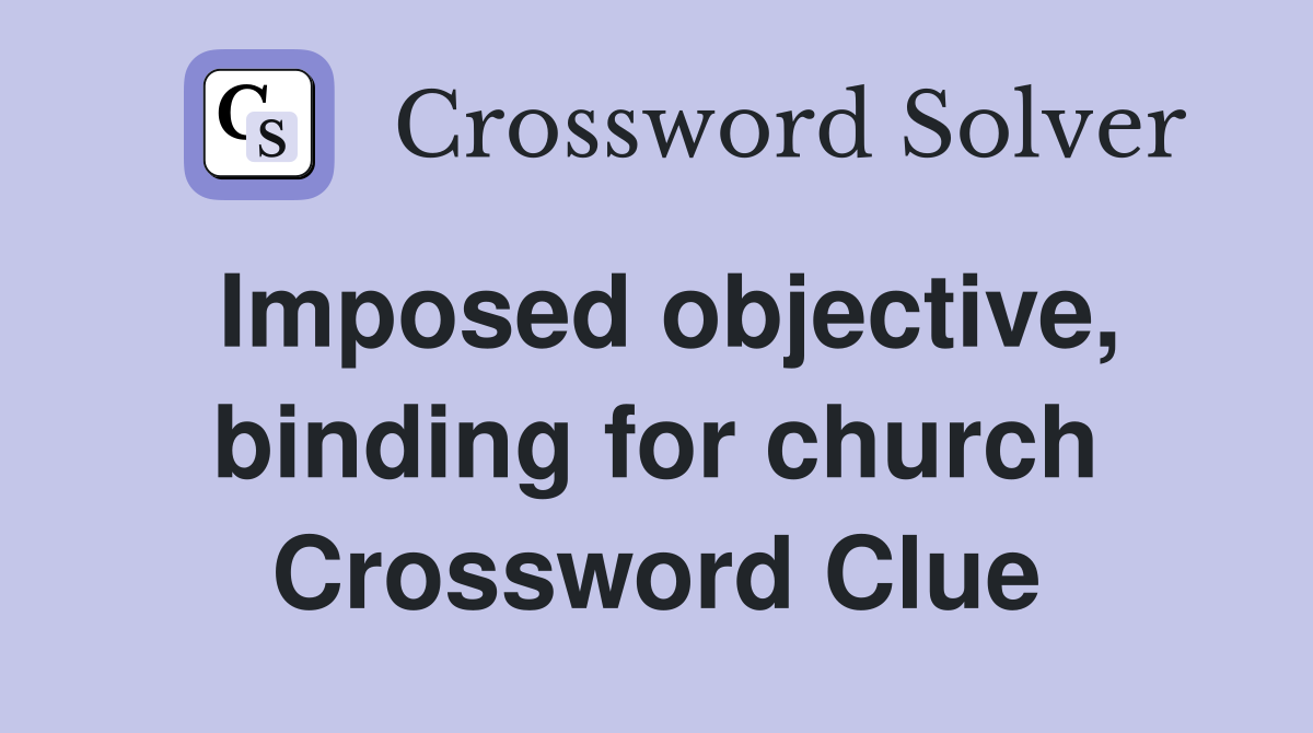 Imposed objective, binding for church Crossword Clue