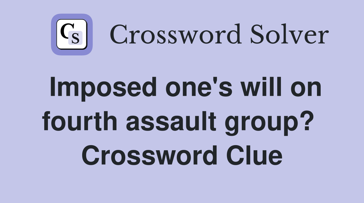Imposed one's will on fourth assault group?  Crossword Clue