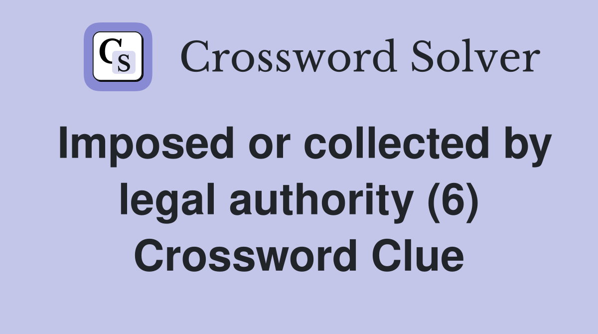 Imposed or collected by legal authority (6) Crossword Clue
