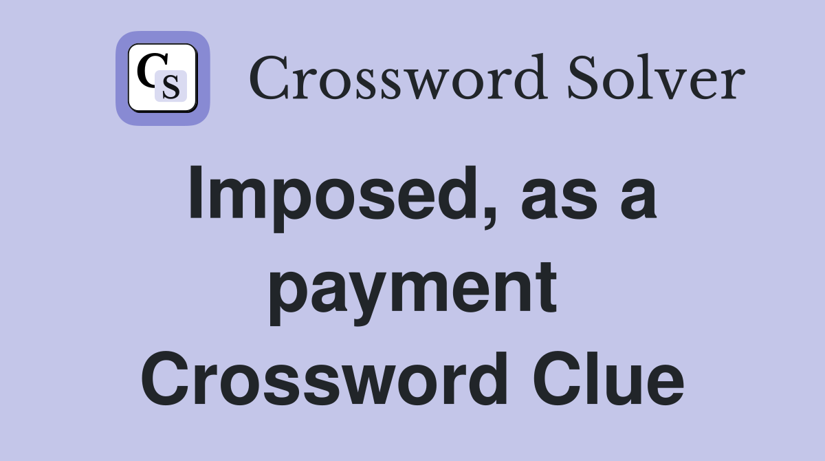 Imposed, as a payment Crossword Clue