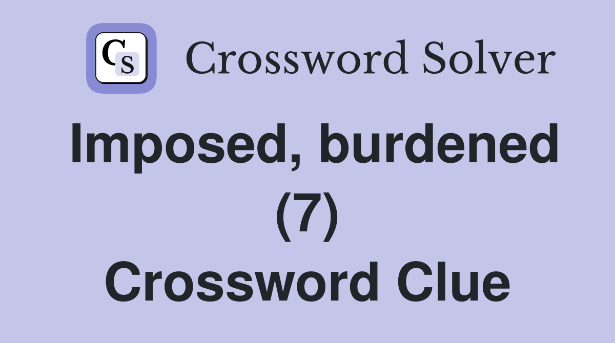 Imposed, burdened (7) Crossword Clue