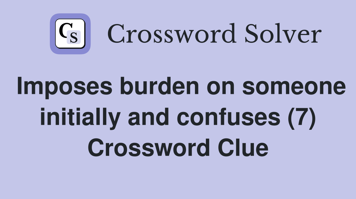 Imposes burden on someone initially and confuses (7) Crossword Clue