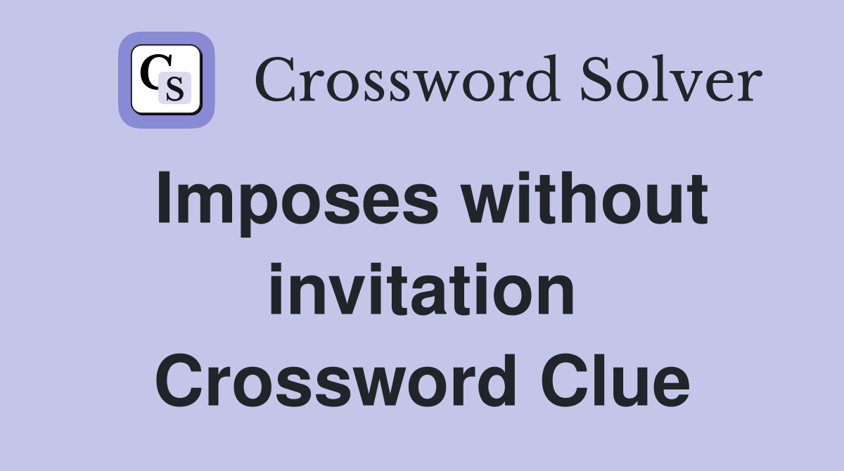 Imposes without invitation Crossword Clue