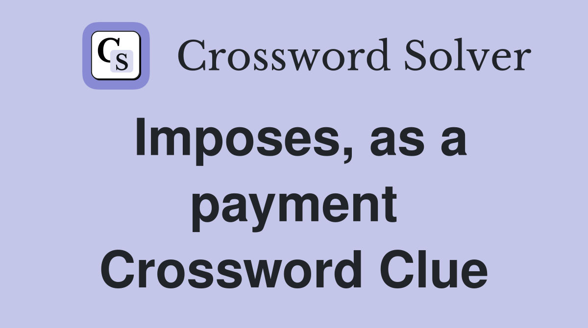 Imposes, as a payment Crossword Clue