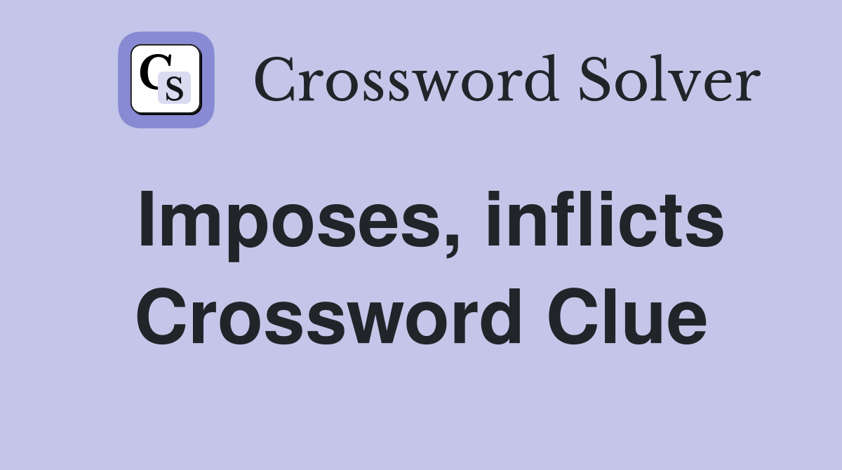Imposes, inflicts Crossword Clue